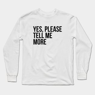 Sarcastic Quote Yes Please Tell Me More Long Sleeve T-Shirt